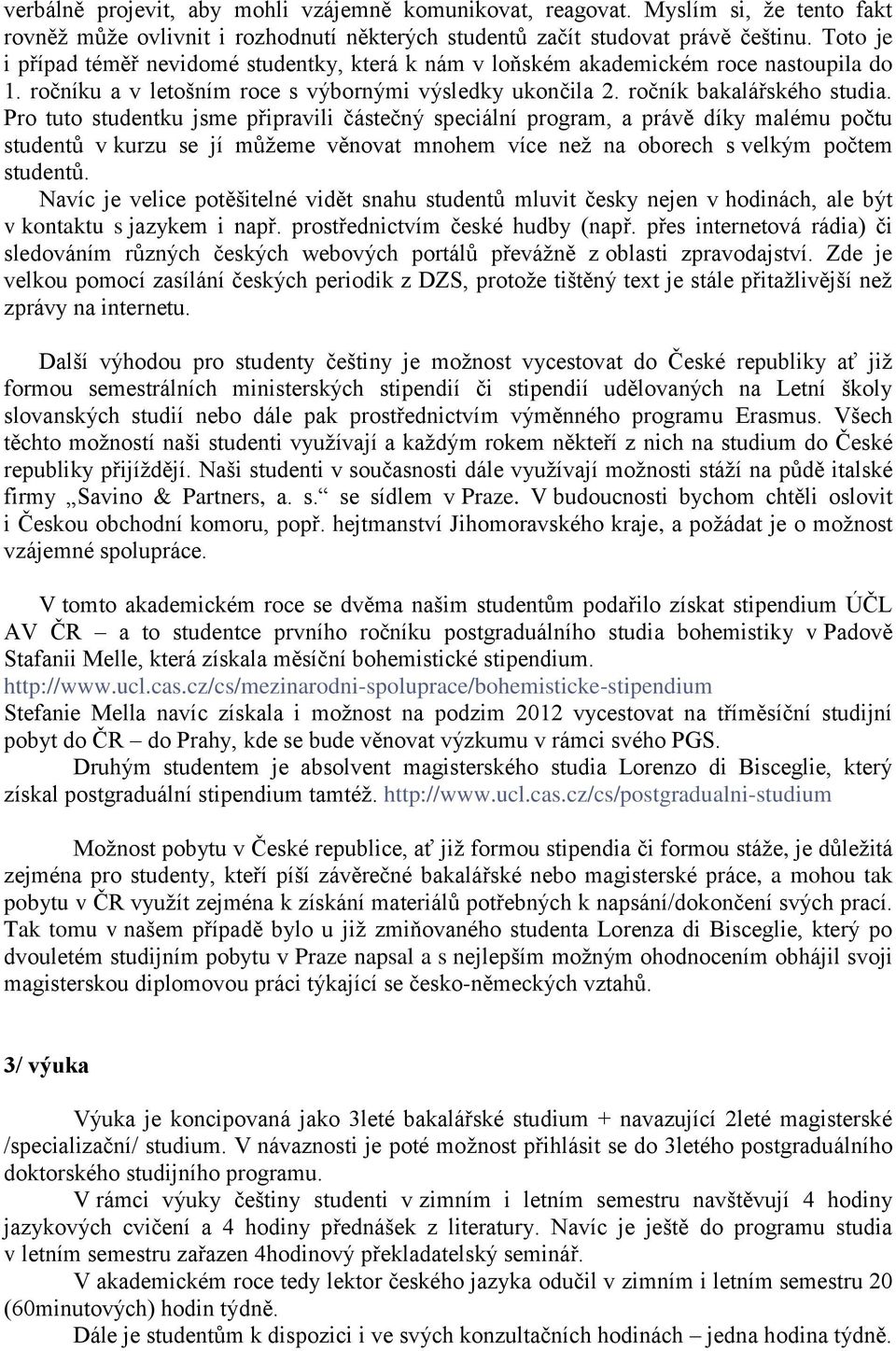 Pro tuto studentku jsme připravili částečný speciální program, a právě díky malému počtu studentů v kurzu se jí můžeme věnovat mnohem více než na oborech s velkým počtem studentů.