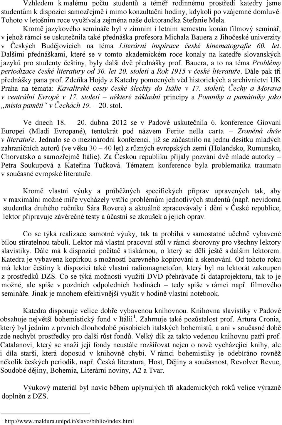 Kromě jazykového semináře byl v zimním i letním semestru konán filmový seminář, v jehož rámci se uskutečnila také přednáška profesora Michala Bauera z Jihočeské univerzity v Českých Budějovicích na