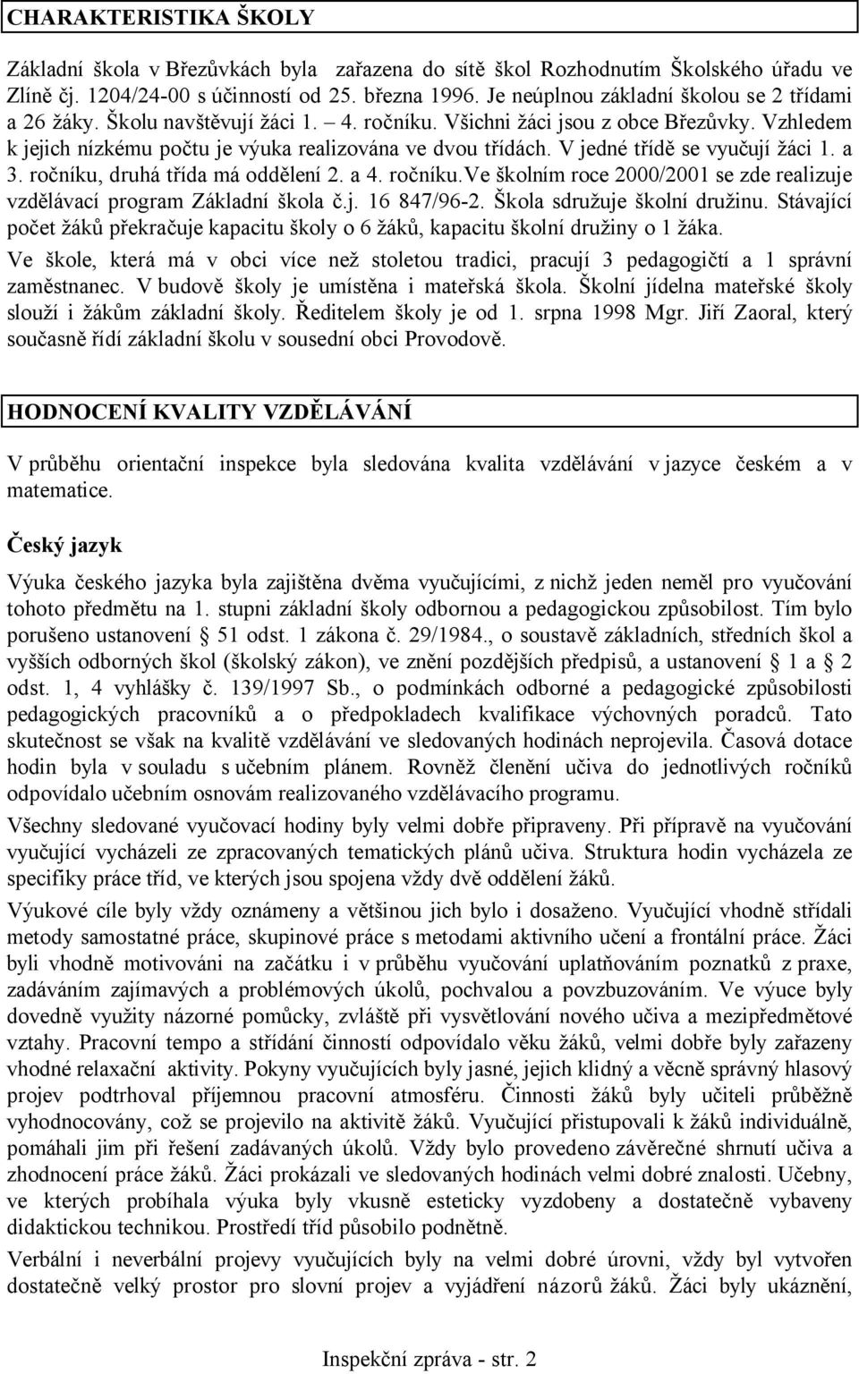 V jedné třídě se vyučují žáci 1. a 3. ročníku, druhá třída má oddělení 2. a 4. ročníku.ve školním roce 2000/2001 se zde realizuje vzdělávací program Základní škola č.j. 16 847/96-2.