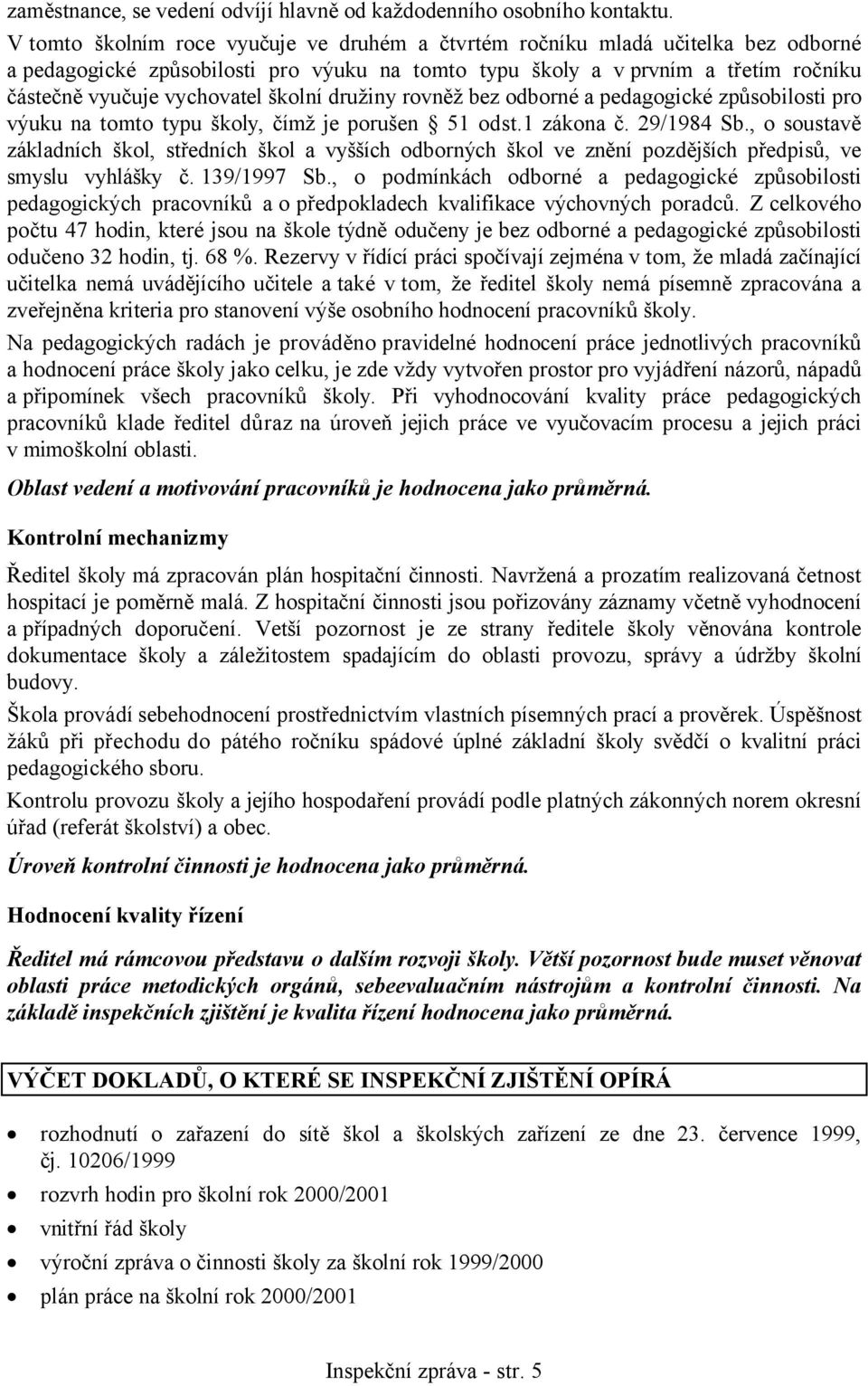 školní družiny rovněž bez odborné a pedagogické způsobilosti pro výuku na tomto typu školy, čímž je porušen 51 odst.1 zákona č. 29/1984 Sb.