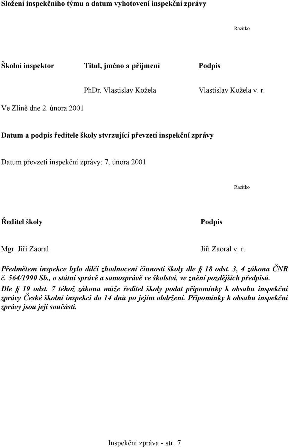 Předmětem inspekce bylo dílčí zhodnocení činnosti školy dle 18 odst. 3, 4 zákona ČNR č. 564/1990 Sb., o státní správě a samosprávě ve školství, ve znění pozdějších předpisů. Dle 19 odst.