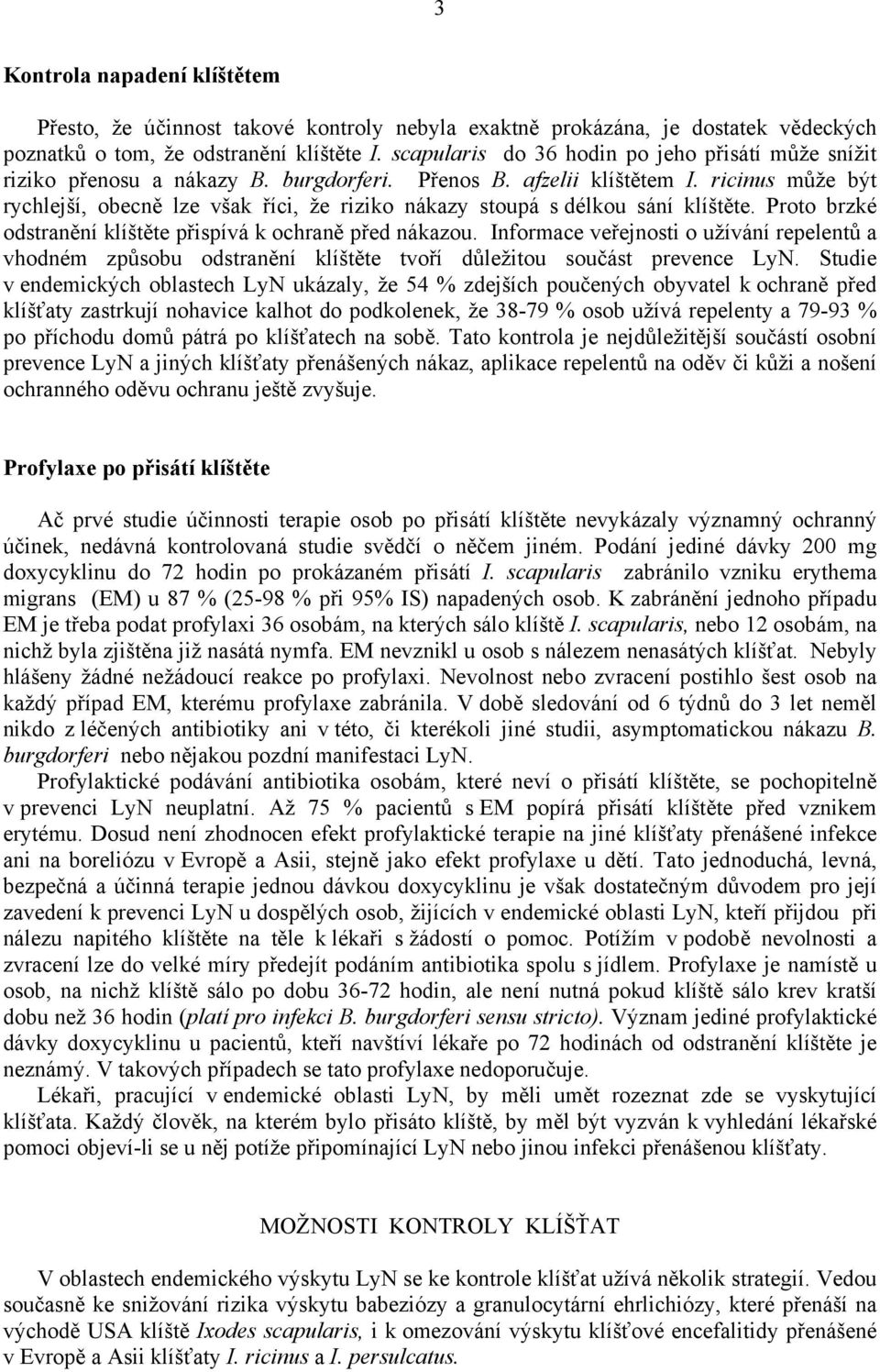 ricinus může být rychlejší, obecně lze však říci, že riziko nákazy stoupá s délkou sání klíštěte. Proto brzké odstranění klíštěte přispívá k ochraně před nákazou.