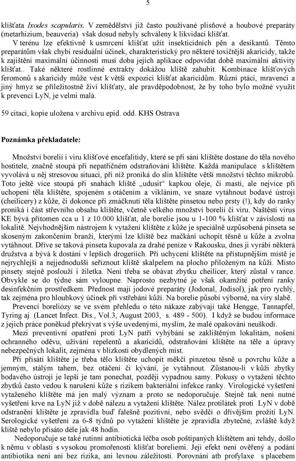 Těmto preparátům však chybí residuální účinek, charakteristický pro některé toxičtější akaricidy, takže k zajištění maximální účinnosti musí doba jejich aplikace odpovídat době maximální aktivity