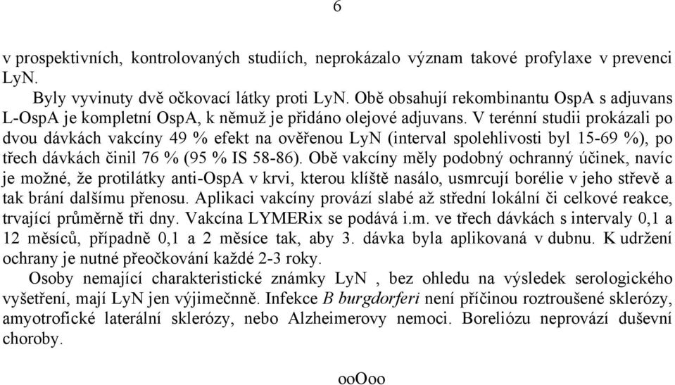 V terénní studii prokázali po dvou dávkách vakcíny 49 % efekt na ověřenou LyN (interval spolehlivosti byl 15-69 %), po třech dávkách činil 76 % (95 % IS 58-86).