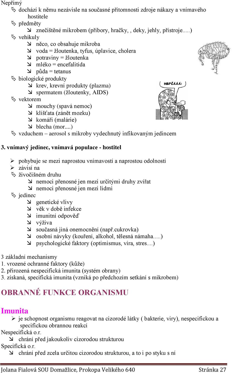 spermatem (žloutenky, AIDS) vektorem mouchy (spavá nemoc) klíšťata (zánět mozku) komáři (malárie) blecha (mor...) vzduchem aerosol s mikroby vydechnutý infikovaným jedincem 3.