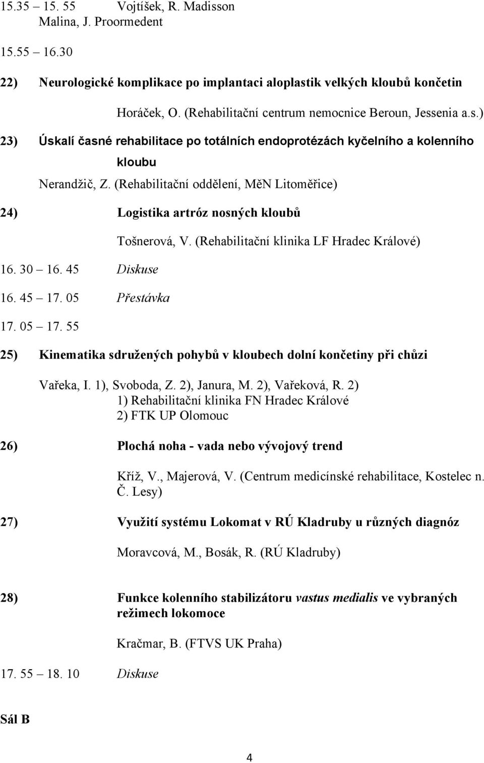 (Rehabilitační oddělení, MěN Litoměřice) 24) Logistika artróz nosných kloubů 16. 30 16. 45 Diskuse 16. 45 17. 05 Přestávka 17. 05 17. 55 Tošnerová, V.