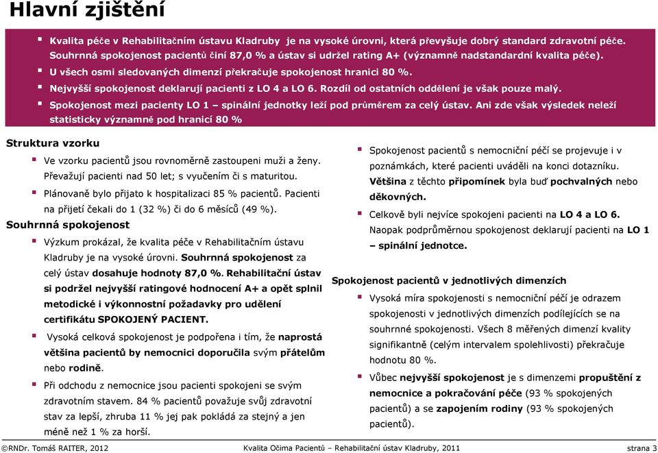 Nejvyšší spokojenost deklarují pacienti z LO 4 a LO 6. Rozdíl od ostatních oddělení je však pouze malý. Spokojenost mezi pacienty LO 1 spinální jednotky leží pod průměrem za celý ústav.