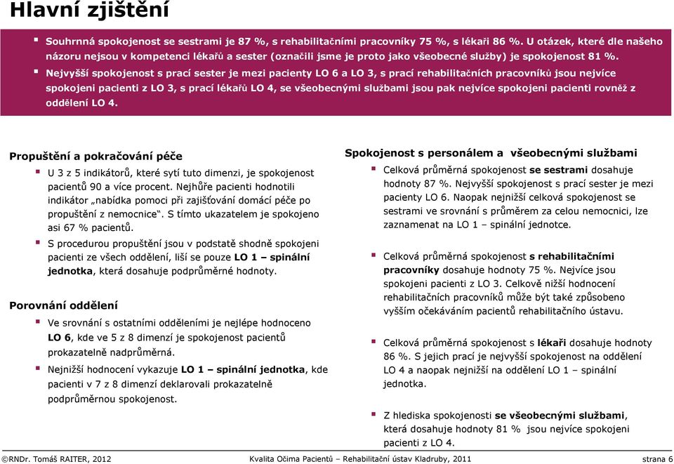 Nejvyšší spokojenost s prací sester je mezi pacienty LO 6 a LO 3, s prací rehabilitačních pracovníků jsou nejvíce spokojeni pacienti z LO 3, s prací lékařů LO 4, se všeobecnými službami jsou pak