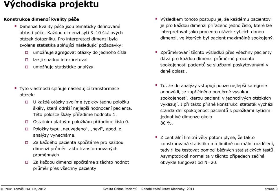 Výsledkem tohoto postupu je, že každému pacientovi je pro každou dimenzi přiřazeno jedno číslo, kterélze interpretovat jako procento otázek sytících danou dimenzi, ve kterých byl pacient maximálně