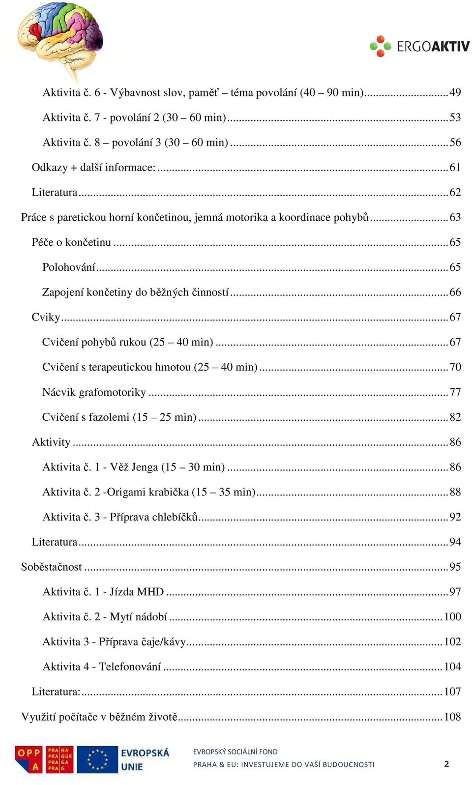 .. 67 Cvičení pohybů rukou (25 40 min)... 67 Cvičení s terapeutickou hmotou (25 40 min)... 70 Nácvik grafomotoriky... 77 Cvičení s fazolemi (15 25 min)... 82 Aktivity... 86 Aktivita č.