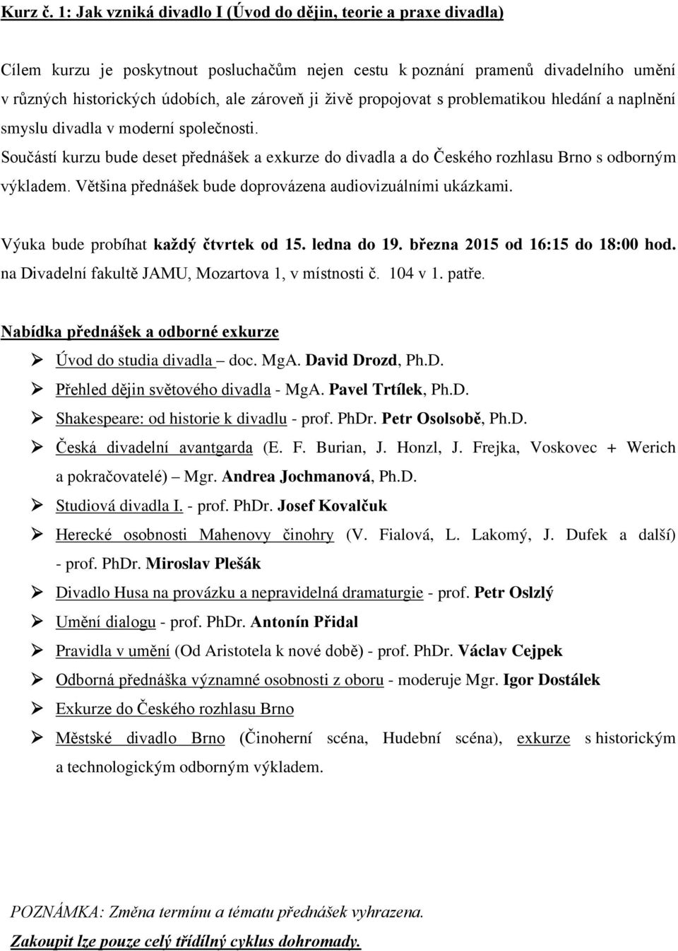 živě propojovat s problematikou hledání a naplnění smyslu divadla v moderní společnosti. Součástí kurzu bude deset přednášek a exkurze do divadla a do Českého rozhlasu Brno s odborným výkladem.