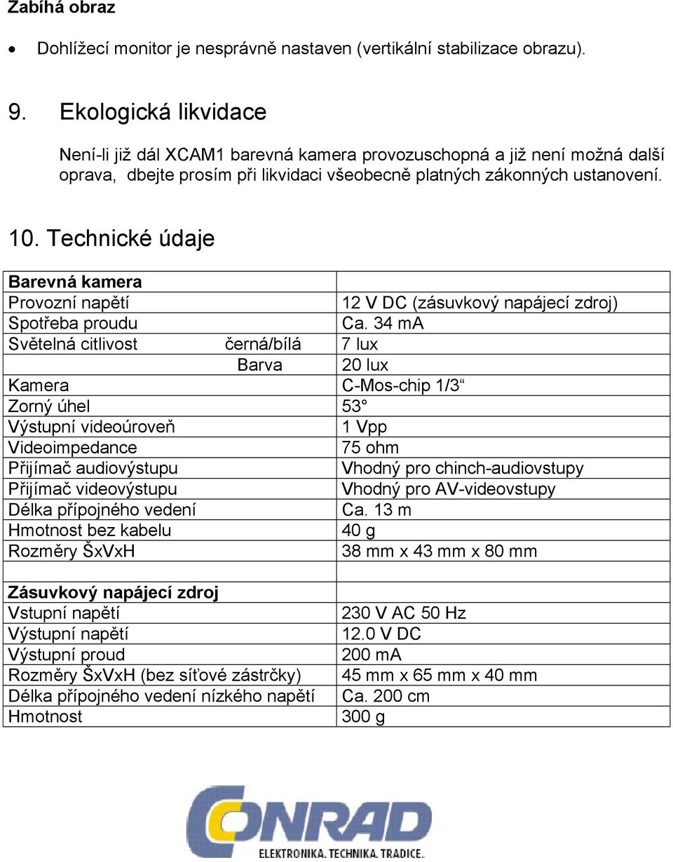 Technické údaje Barevná kamera Provozní napětí 12 V DC (zásuvkový napájecí zdroj) Spotřeba proudu Ca.