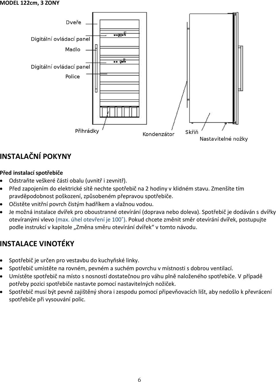 Je možná instalace dvířek pro oboustranné otevírání (doprava nebo doleva). Spotřebič je dodáván s dvířky otevíranými vlevo (max. úhel otevření je 100 ).