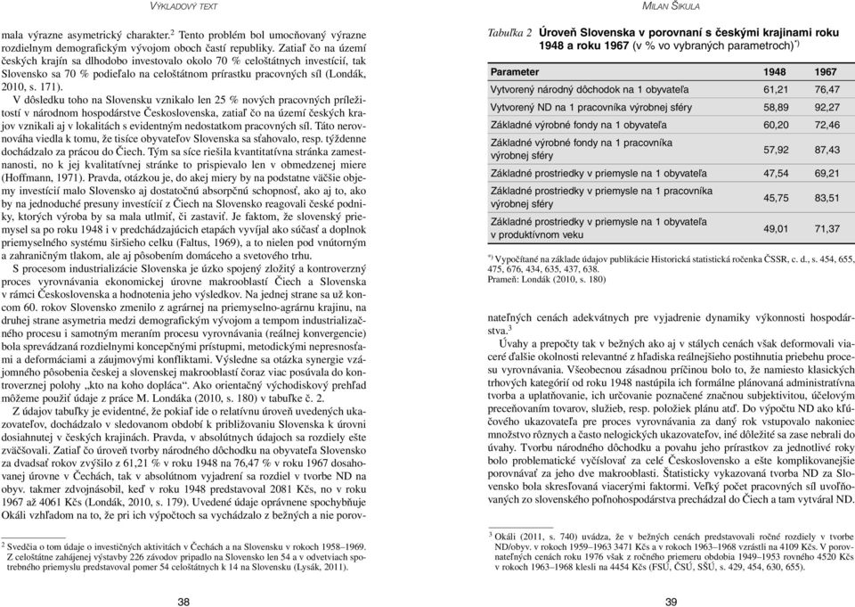 V dôsledku toho na Slovensku vznikalo len 25 % nových pracovných príležitostí v národnom hospodárstve Československa, zatiaľ čo na území českých krajov vznikali aj v lokalitách s evidentným