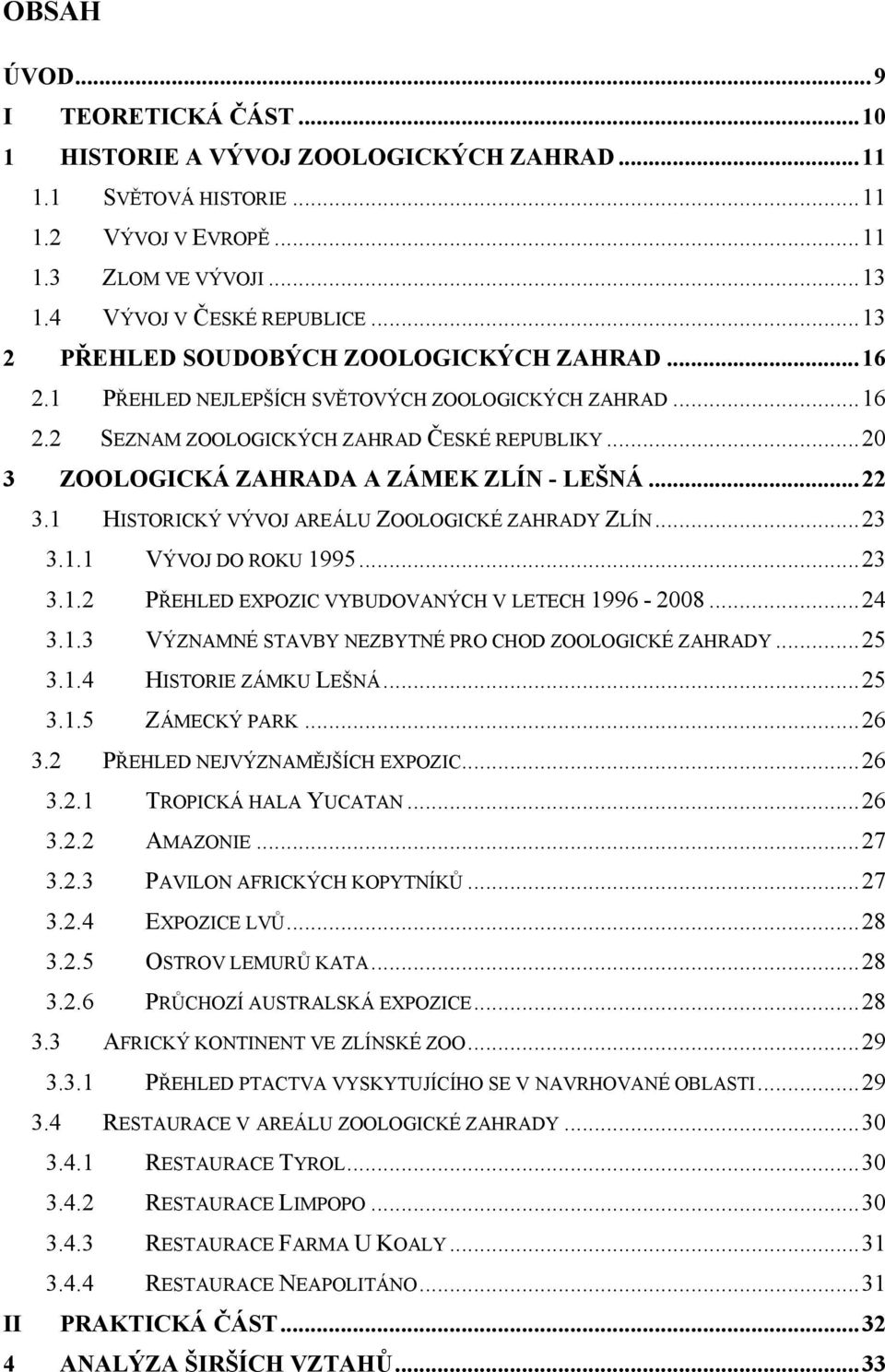 ..22 3.1 HISTORICKÝ VÝVOJ AREÁLU ZOOLOGICKÉ ZAHRADY ZLÍN...23 3.1.1 VÝVOJ DO ROKU 1995...23 3.1.2 PŘEHLED EXPOZIC VYBUDOVANÝCH V LETECH 1996-2008...24 3.1.3 VÝZNAMNÉ STAVBY NEZBYTNÉ PRO CHOD ZOOLOGICKÉ ZAHRADY.