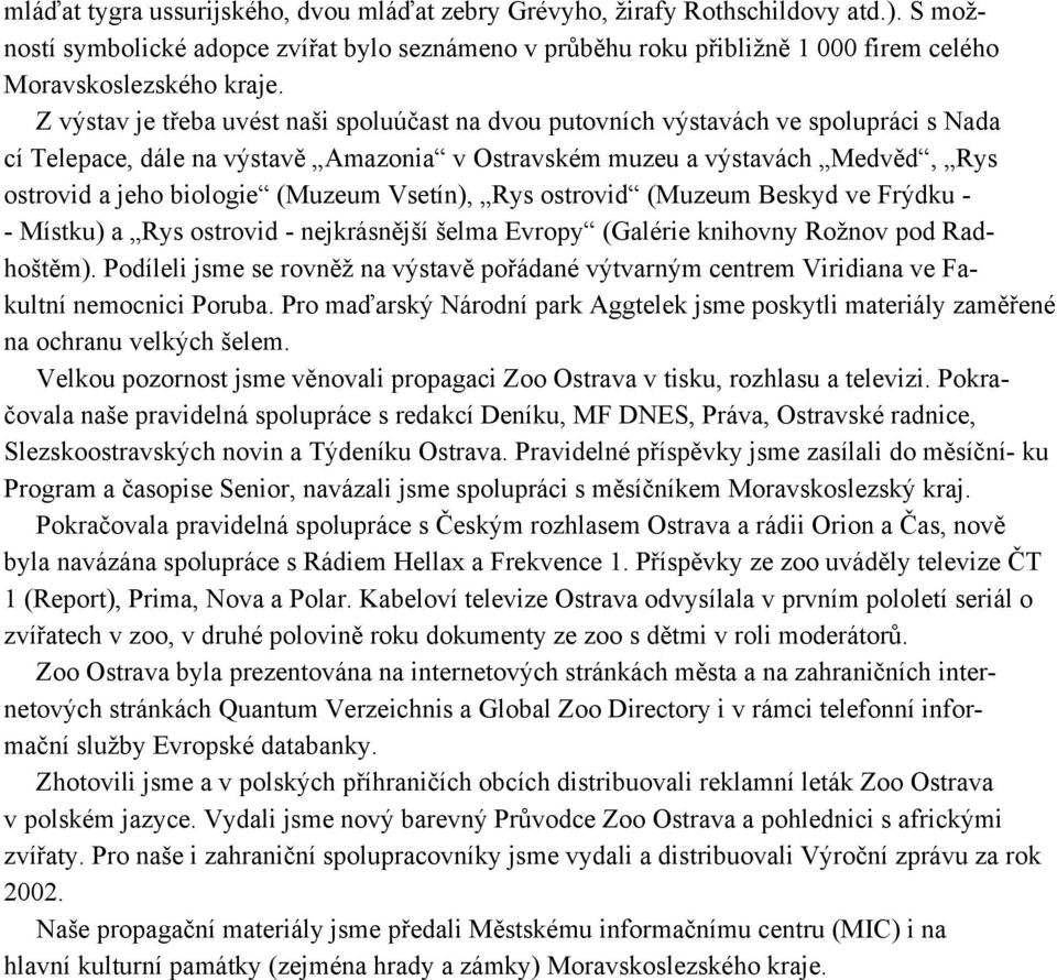 Z výstav je třeba uvést naši spoluúčast na dvou putovních výstavách ve spolupráci s Nada cí Telepace, dále na výstavě Amazonia v Ostravském muzeu a výstavách Medvěd, Rys ostrovid a jeho biologie