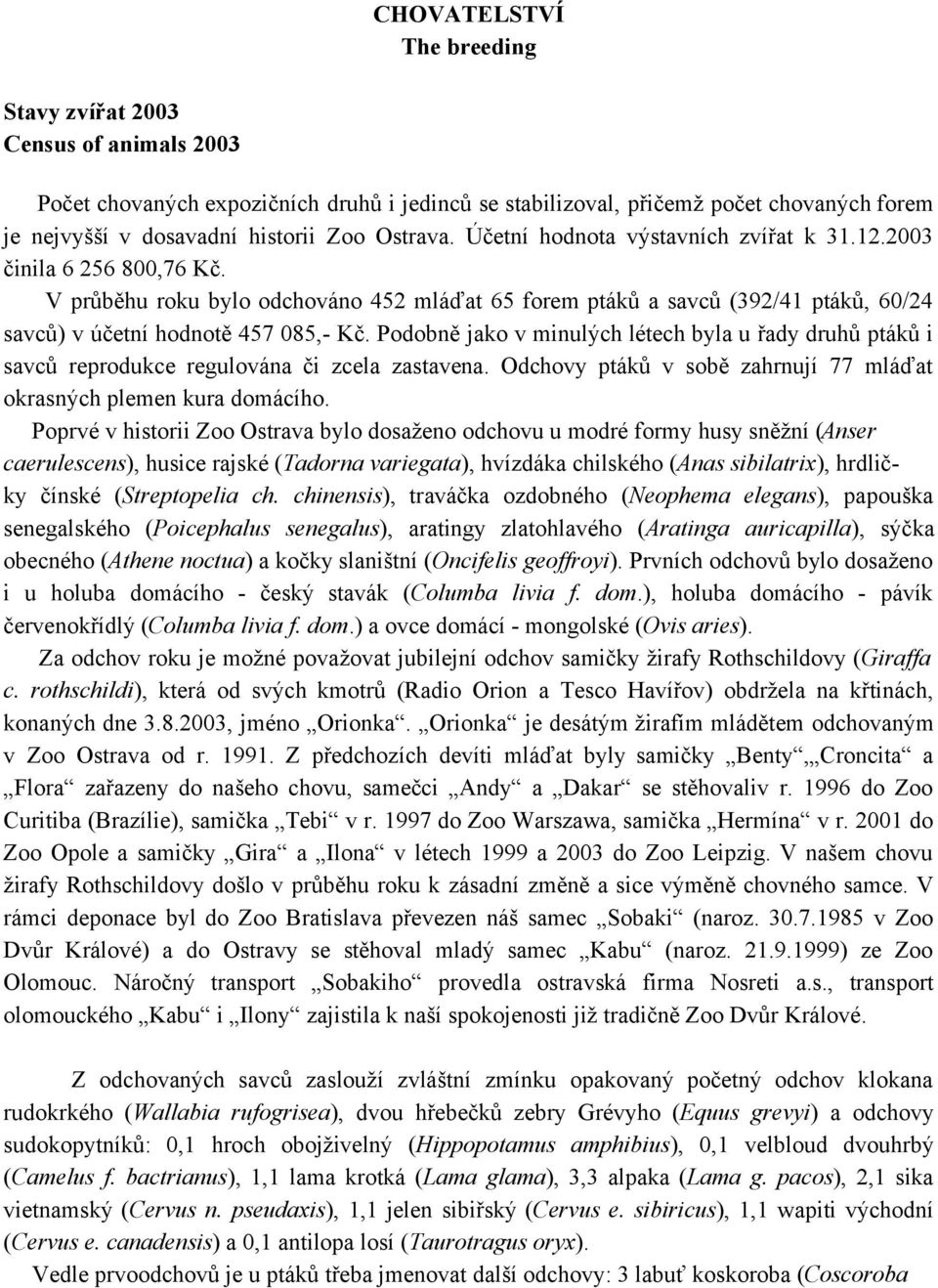 V průběhu roku bylo odchováno 452 mláďat 65 forem ptáků a savců (392/41 ptáků, 60/24 savců) v účetní hodnotě 457 085,- Kč.