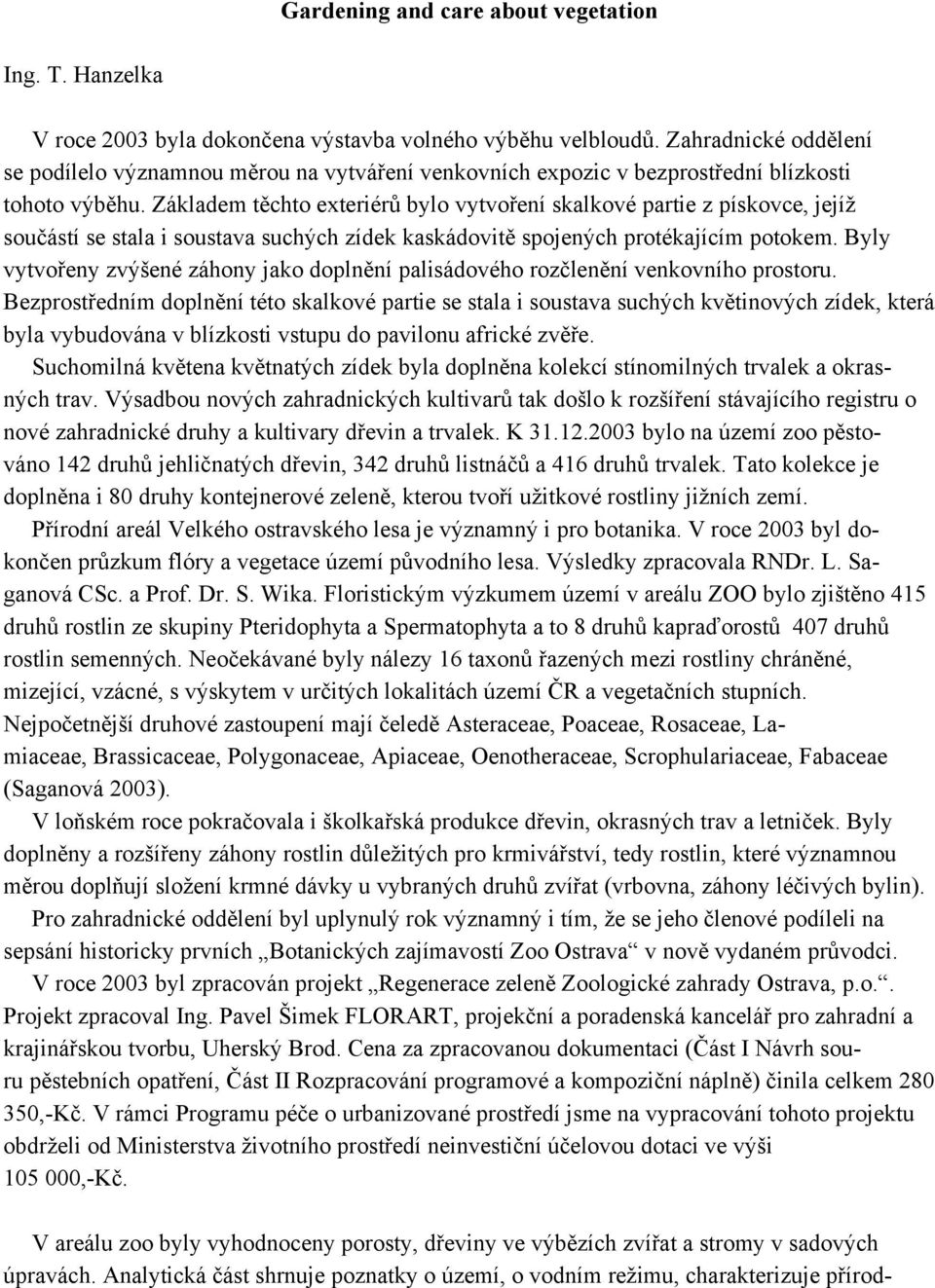 Základem těchto exteriérů bylo vytvoření skalkové partie z pískovce, jejíž součástí se stala i soustava suchých zídek kaskádovitě spojených protékajícím potokem.