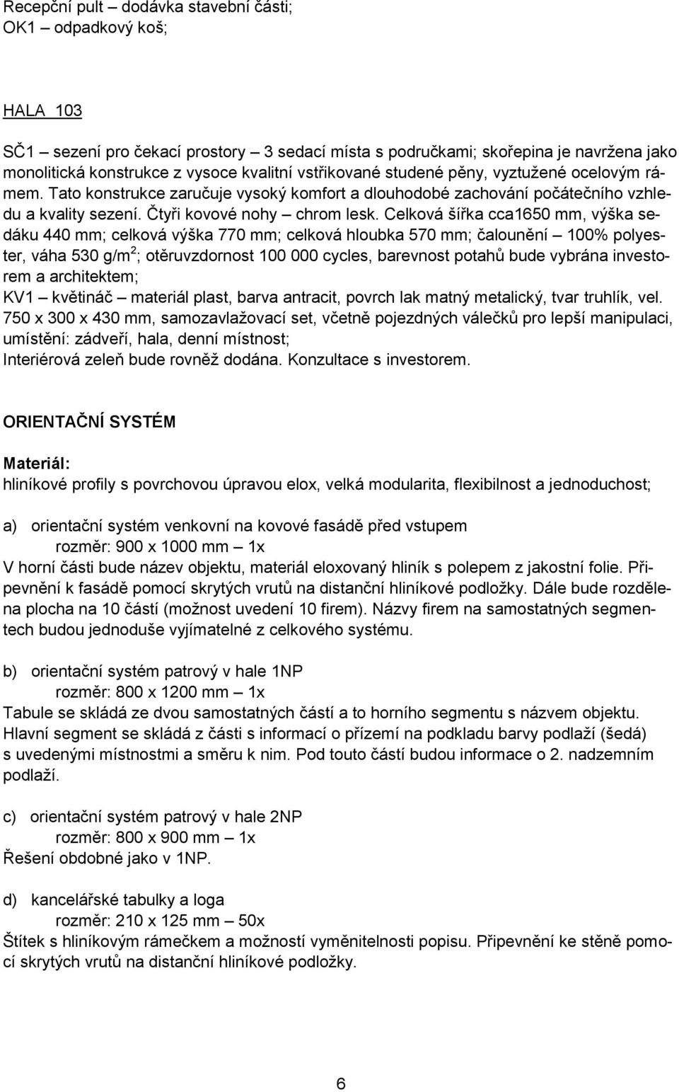 Celková šířka cca1650 mm, výška sedáku 440 mm; celková výška 770 mm; celková hloubka 570 mm; čalounění 100% polyester, váha 530 g/m 2 ; otěruvzdornost 100 000 cycles, barevnost potahů bude vybrána