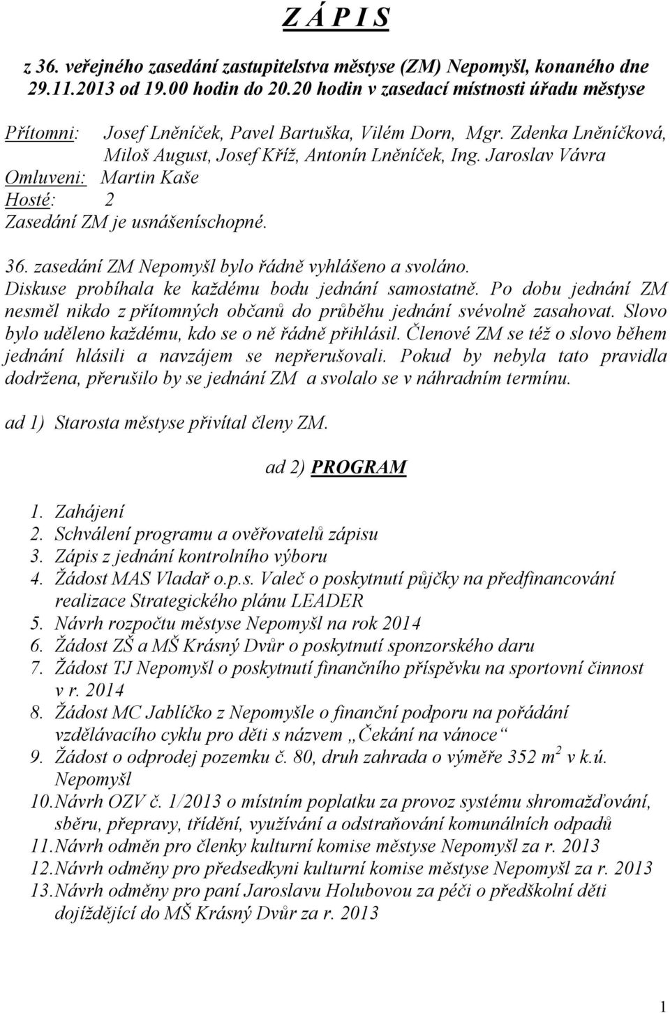 Jaroslav Vávra Omluveni: Martin Kaše Hosté: 2 Zasedání ZM je usnášeníschopné. 36. zasedání ZM Nepomyšl bylo řádně vyhlášeno a svoláno. Diskuse probíhala ke každému bodu jednání samostatně.