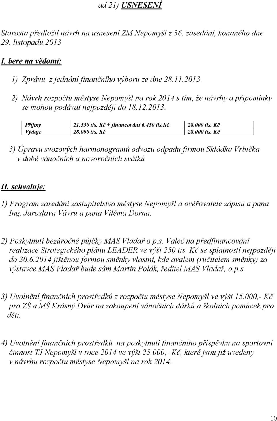 550 tis. Kč + financování 6.450 tis.kč 28.000 tis. Kč Výdaje 28.000 tis. Kč 28.000 tis. Kč 3) Úpravu svozových harmonogramů odvozu odpadu firmou Skládka Vrbička v době vánočních a novoročních svátků II.