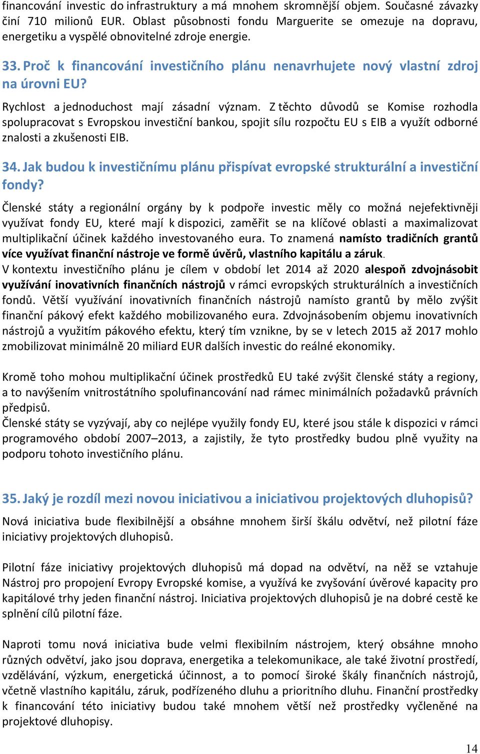 Rychlost a jednoduchost mají zásadní význam. Z těchto důvodů se Komise rozhodla spolupracovat s Evropskou investiční bankou, spojit sílu rozpočtu EU s EIB a využít odborné znalosti a zkušenosti EIB.