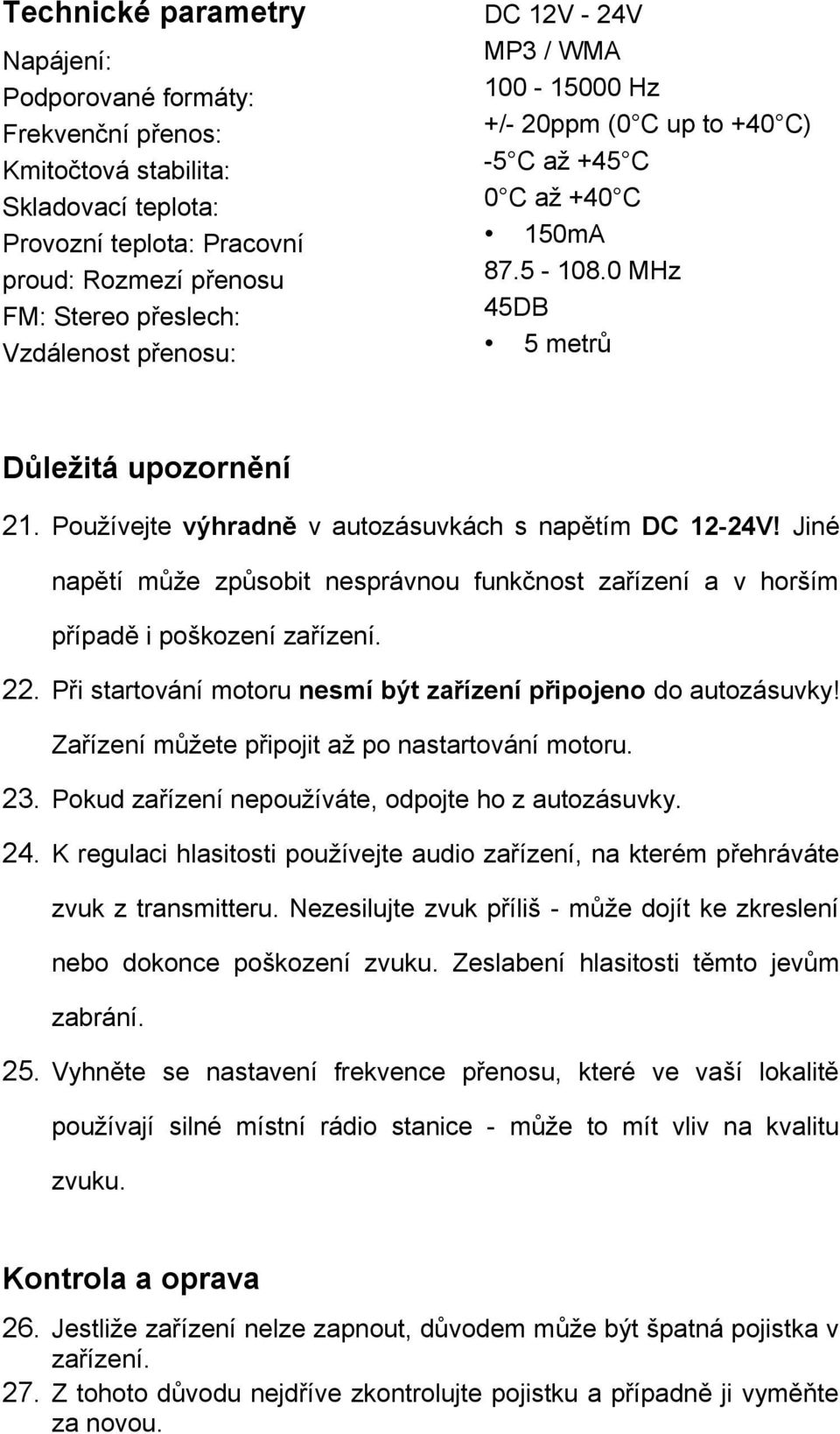 Používejte výhradně v autozásuvkách s napětím DC 12-24V! Jiné napětí může způsobit nesprávnou funkčnost zařízení a v horším případě i poškození zařízení. 22.