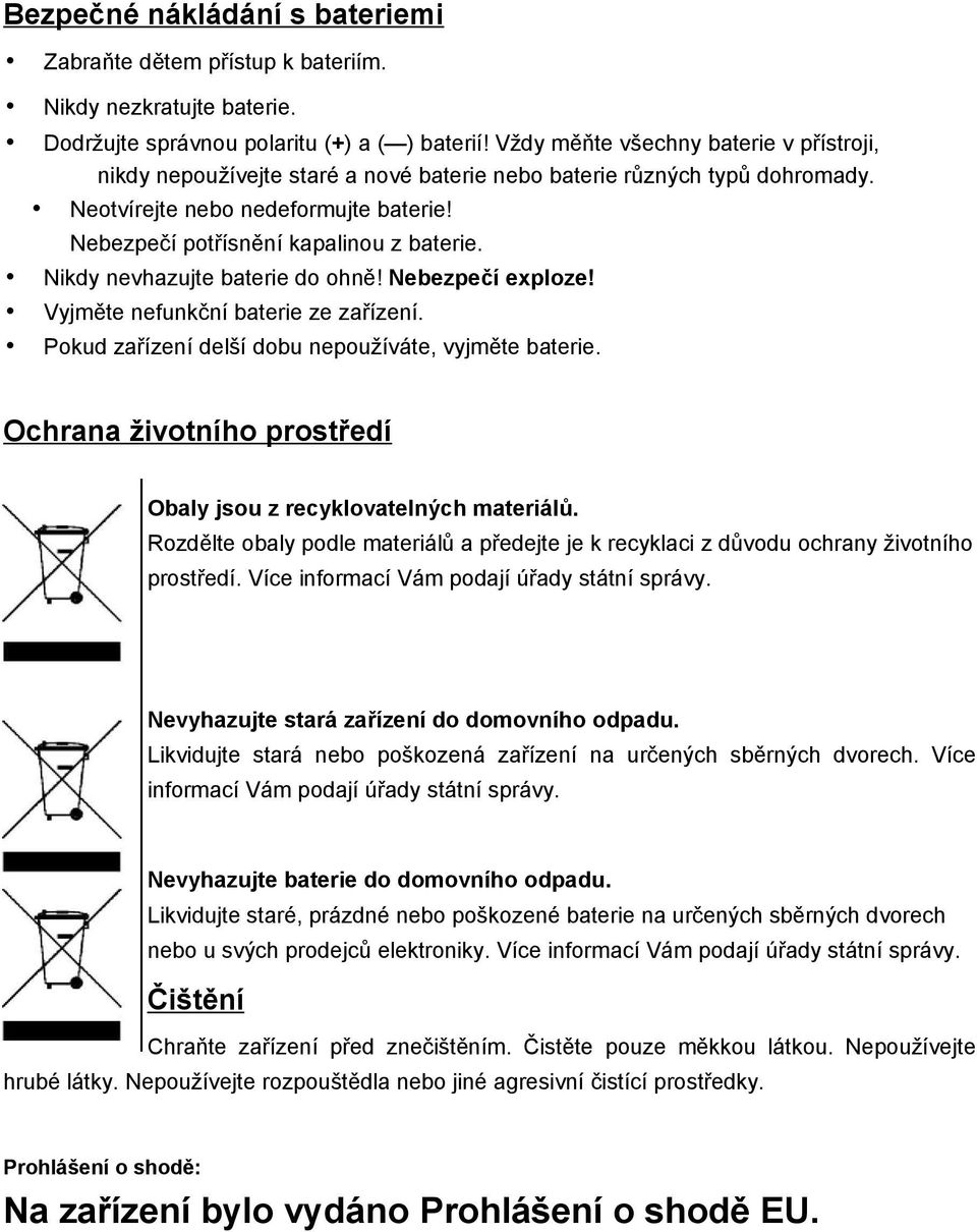 Nikdy nevhazujte baterie do ohně! Nebezpečí exploze! Vyjměte nefunkční baterie ze zařízení. Pokud zařízení delší dobu nepoužíváte, vyjměte baterie.