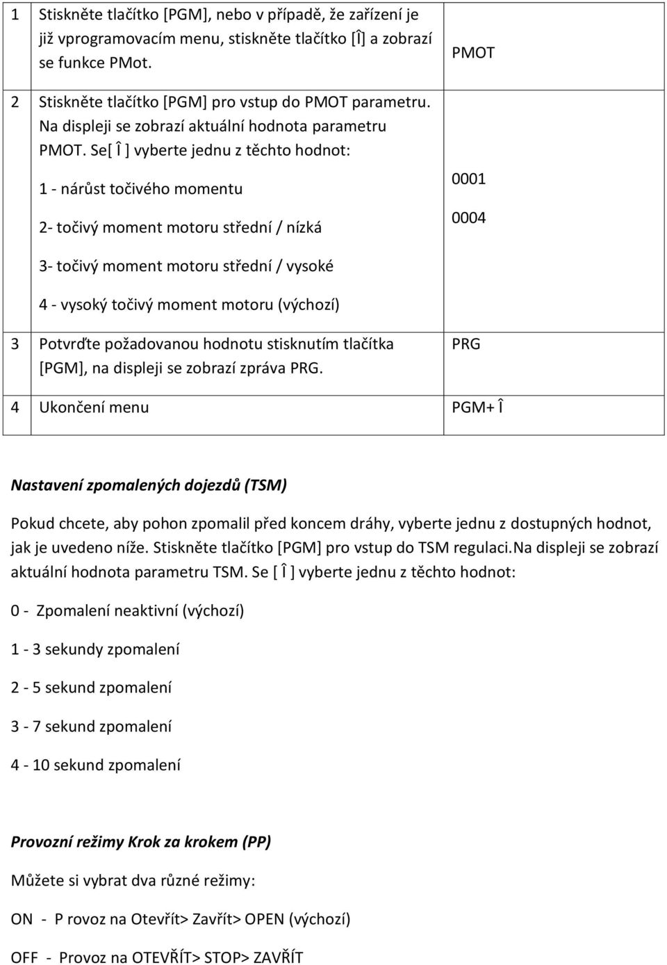 Se[ Î ] vyberte jednu z těchto hodnot: 1 - nárůst točivého momentu 2- točivý moment motoru střední / nízká PMOT 0001 0004 3- točivý moment motoru střední / vysoké 4 - vysoký točivý moment motoru