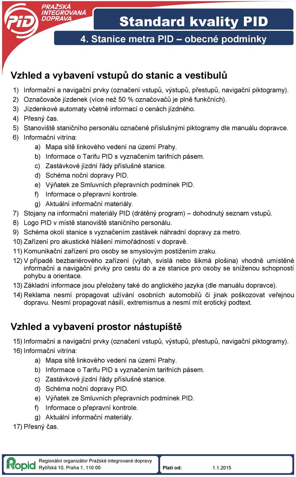 5) Stanoviště staničního personálu označené příslušnými piktogramy dle manuálu dopravce. 6) Informační vitrína: a) Mapa sítě linkového vedení na území Prahy.