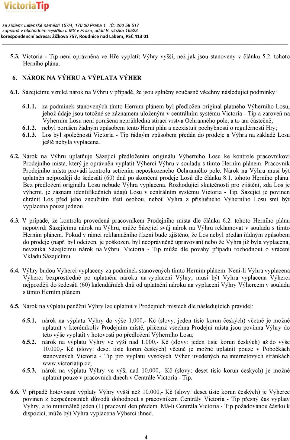 1. za podmínek stanovených tímto Herním plánem byl předložen originál platného Výherního Losu, jehož údaje jsou totožné se záznamem uloženým v centrálním systému Victoria - Tip a zároveň na Výherním