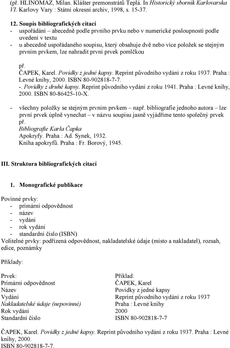 stejným prvním prvkem, lze nahradit první prvek pomlčkou př. ČAPEK, Karel. Povídky z jedné kapsy. Reprint původního vydání z roku 1937. Praha : Levné knihy, 2000. ISBN 8090281877.