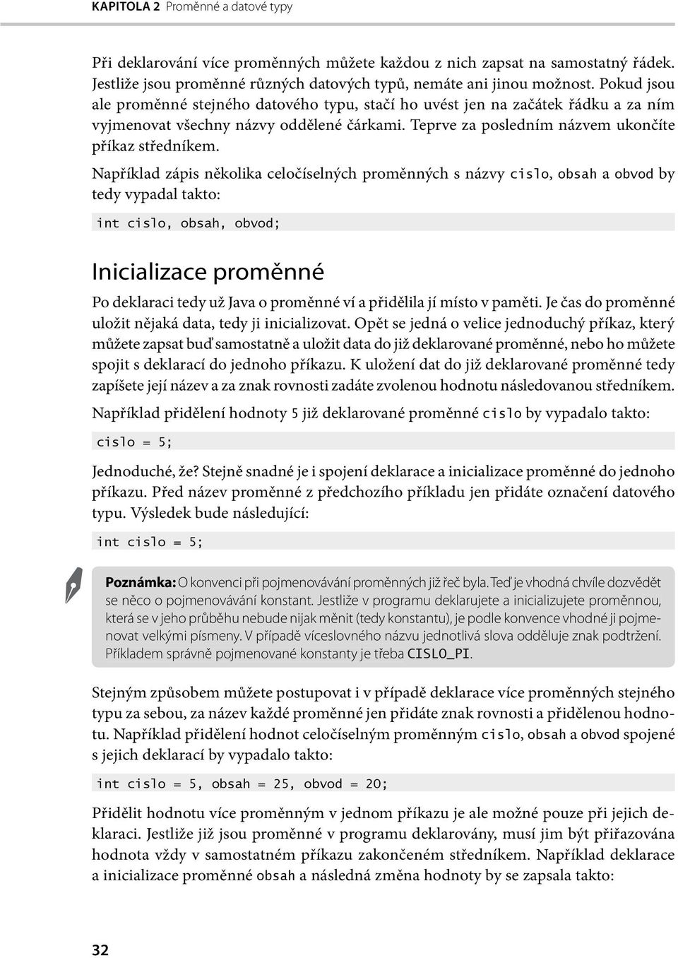 Například zápis několika celočíselných proměnných s názvy cislo, obsah a obvod by tedy vypadal takto: int cislo, obsah, obvod; Inicializace proměnné Po deklaraci tedy už Java o proměnné ví a