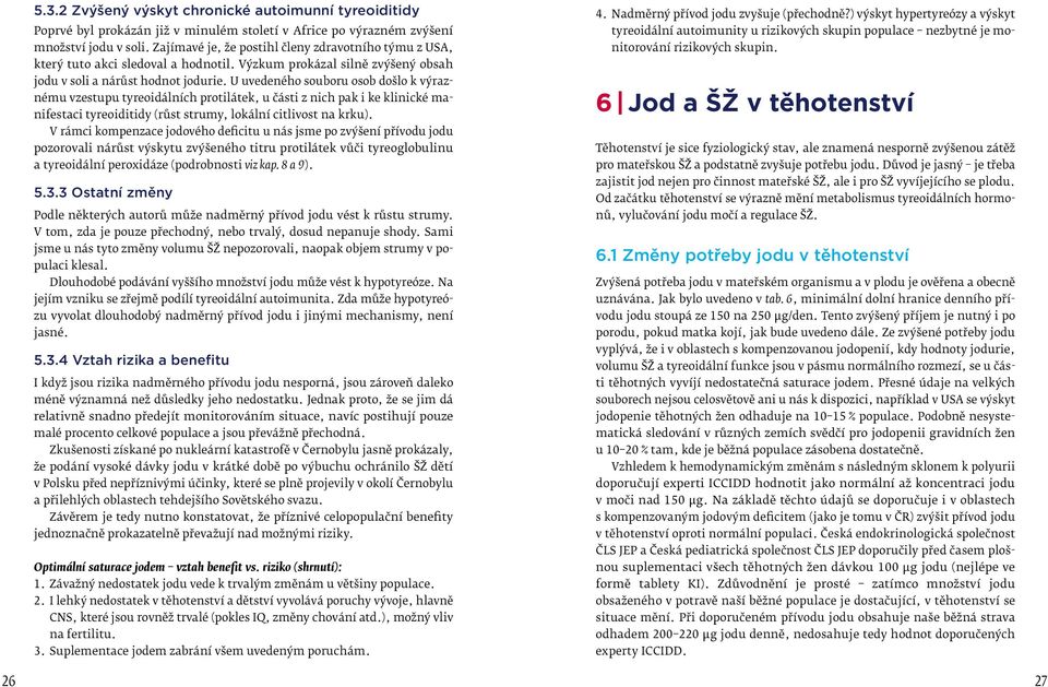 U uvedeného souboru osob došlo k výraznému vzestupu tyreoidálních protilátek, u části z nich pak i ke klinické manifestaci tyreoiditidy (růst strumy, lokální citlivost na krku).