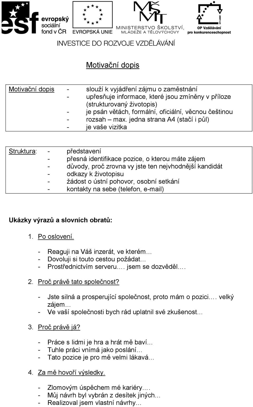 jedna strana A4 (stačí i půl) - je vaše vizitka Struktura: - představení - přesná identifikace pozice, o kterou máte zájem - důvody, proč zrovna vy jste ten nejvhodnější kandidát - odkazy k