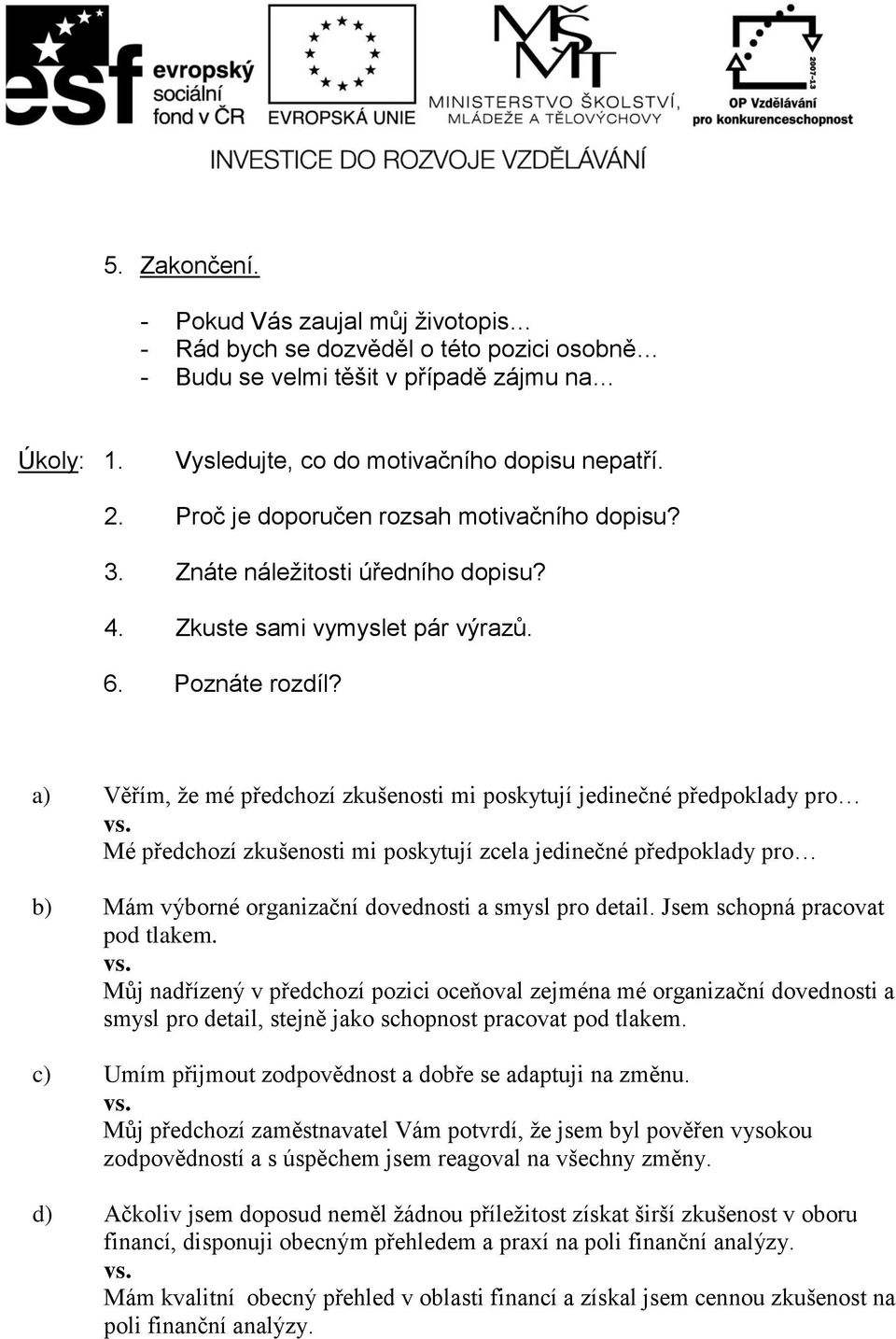 a) Věřím, že mé předchozí zkušenosti mi poskytují jedinečné předpoklady pro Mé předchozí zkušenosti mi poskytují zcela jedinečné předpoklady pro b) Mám výborné organizační dovednosti a smysl pro