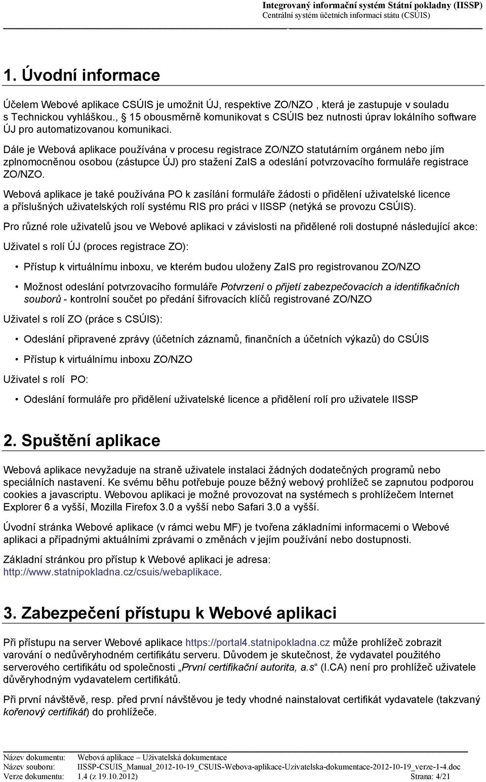 Dále je Webová aplikace používána v procesu registrace ZO/NZO statutárním orgánem nebo jím zplnomocněnou osobou (zástupce ÚJ) pro stažení ZaIS a odeslání potvrzovacího formuláře registrace ZO/NZO.