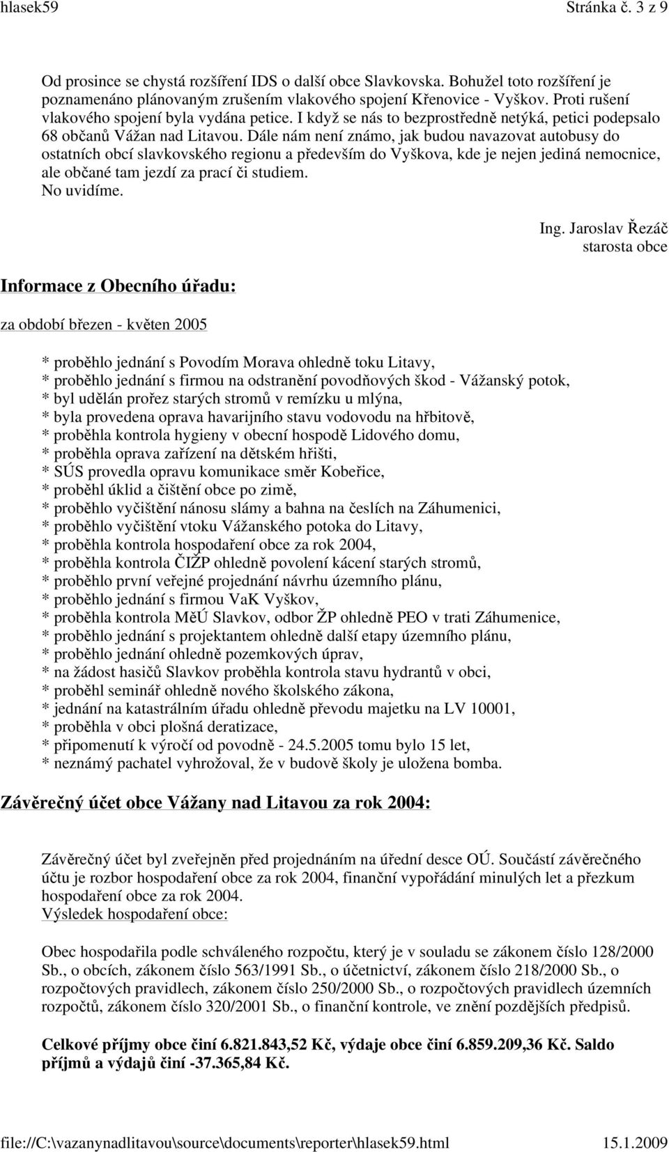 Dále nám není známo, jak budou navazovat autobusy do ostatních obcí slavkovského regionu a především do Vyškova, kde je nejen jediná nemocnice, ale občané tam jezdí za prací či studiem. No uvidíme.