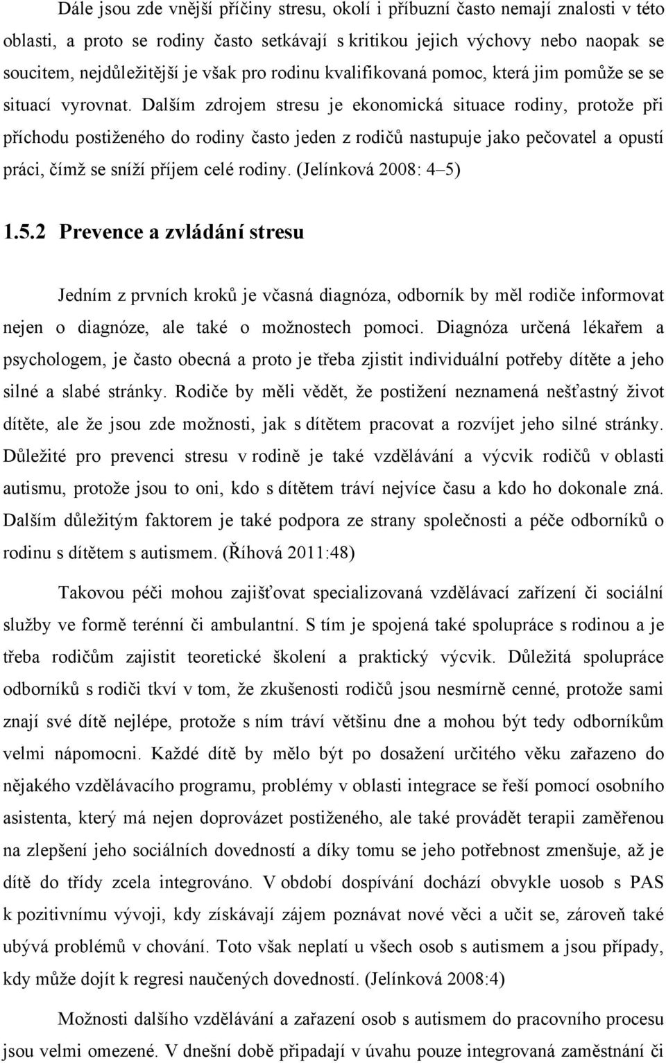 Dalším zdrojem stresu je ekonomická situace rodiny, protoţe při příchodu postiţeného do rodiny často jeden z rodičů nastupuje jako pečovatel a opustí práci, čímţ se sníţí příjem celé rodiny.