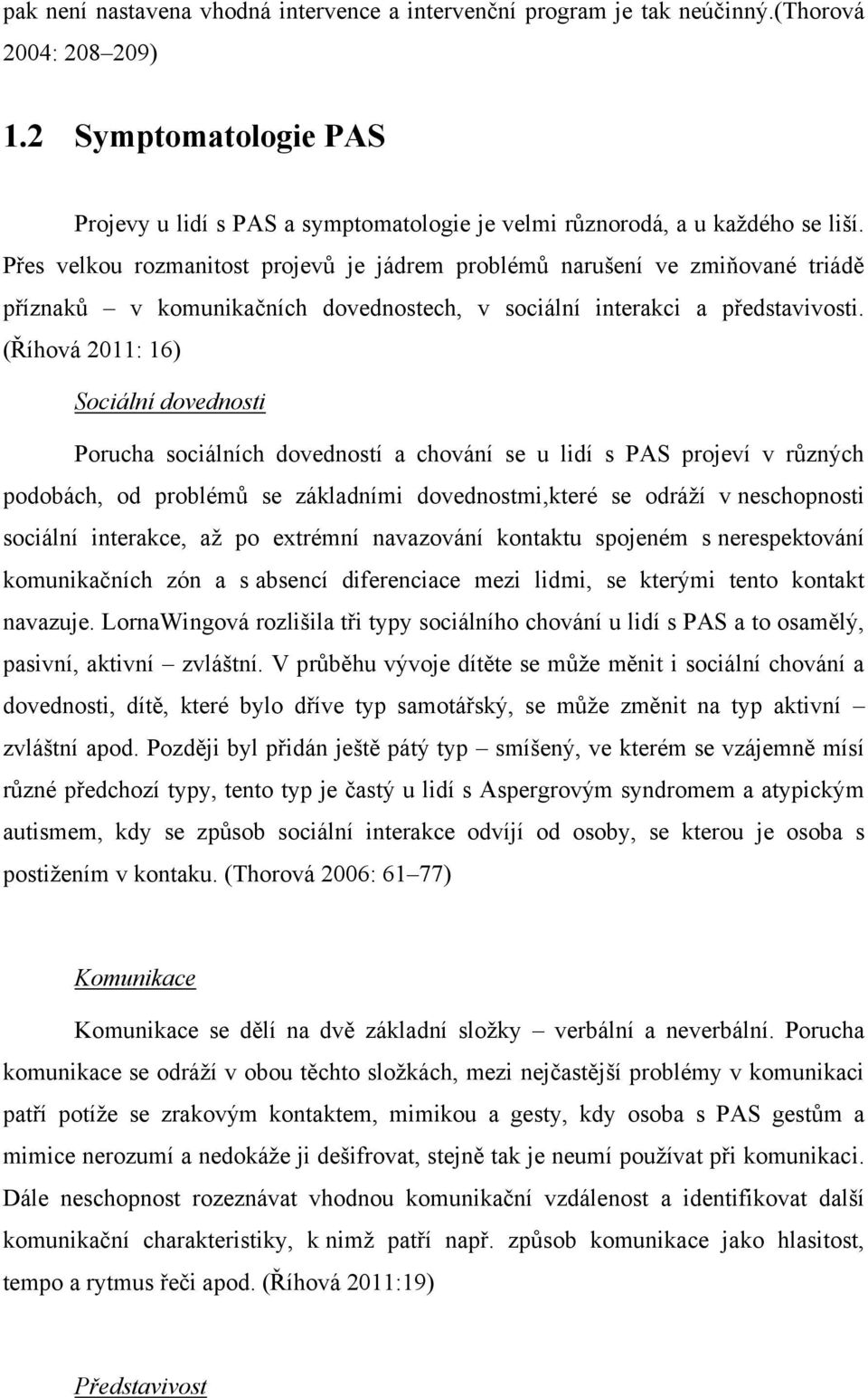 Přes velkou rozmanitost projevů je jádrem problémů narušení ve zmiňované triádě příznaků v komunikačních dovednostech, v sociální interakci a představivosti.