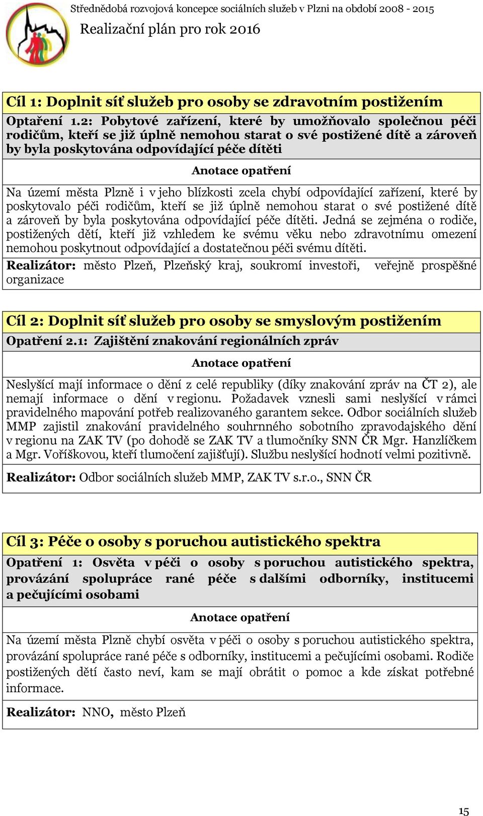 v jeho blízkosti zcela chybí odpovídající zařízení, které by poskytovalo péči rodičům, kteří se již úplně nemohou starat o své postižené dítě a zároveň by byla poskytována odpovídající péče dítěti.