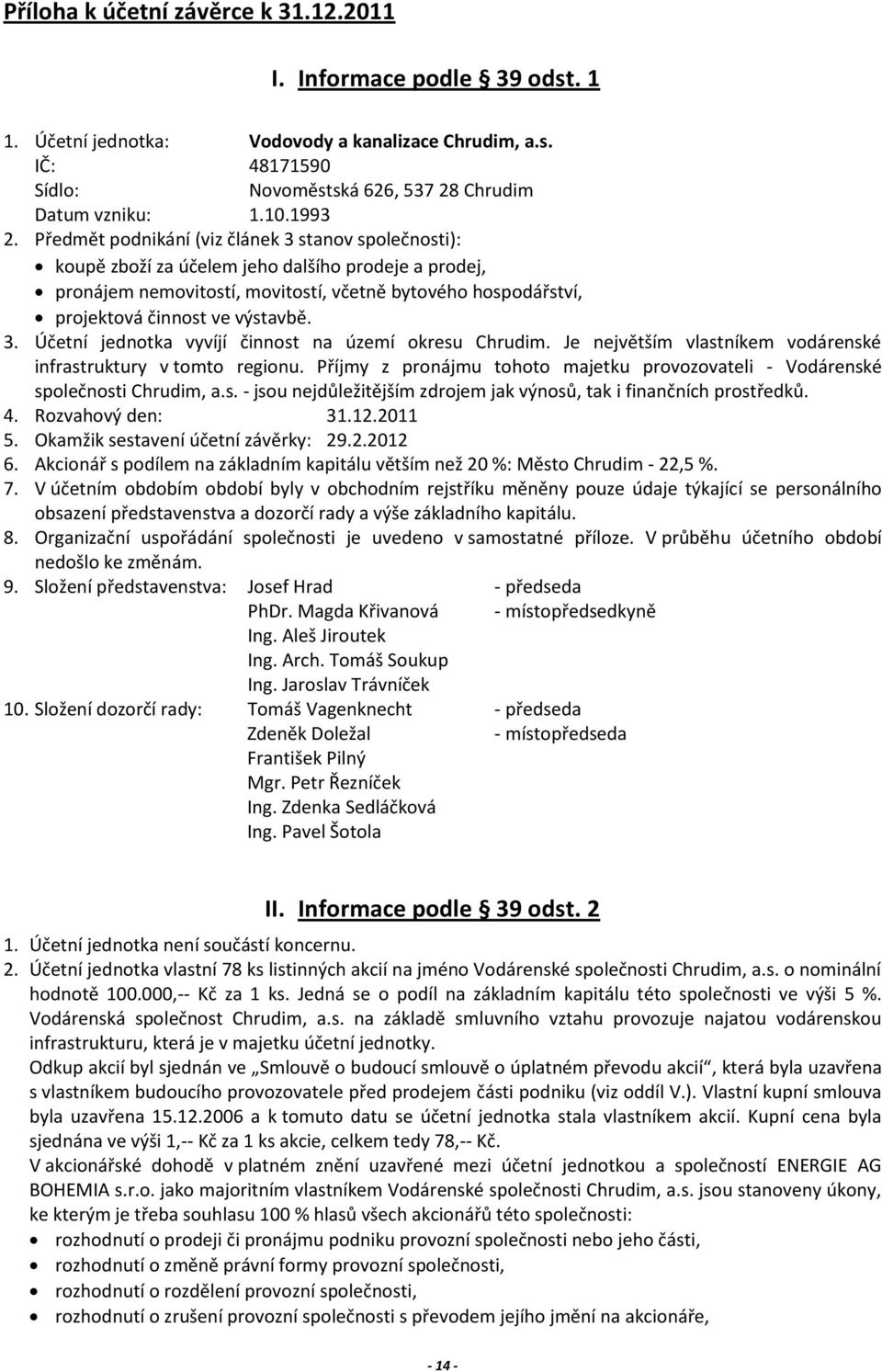 Předmět podnikání (viz článek 3 stanov společnosti): koupě zboží za účelem jeho dalšího prodeje a prodej, pronájem nemovitostí, movitostí, včetně bytového hospodářství, projektová činnost ve výstavbě.
