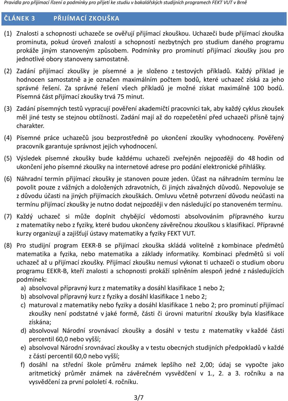 Podmínky pro prominutí přijímací zkoušky jsou pro jednotlivé obory stanoveny samostatně. (2) Zadání přijímací zkoušky je písemné a je složeno z testových příkladů.