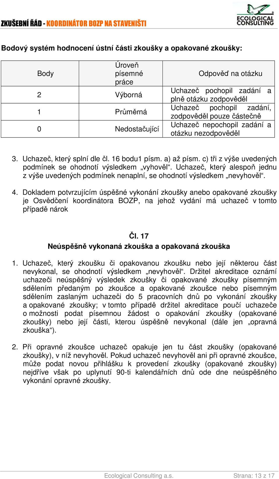 c) tři z výše uvedených podmínek se ohodnotí výsledkem vyhověl. Uchazeč, který alespoň jednu z výše uvedených podmínek nenaplní, se ohodnotí výsledkem nevyhověl. 4.