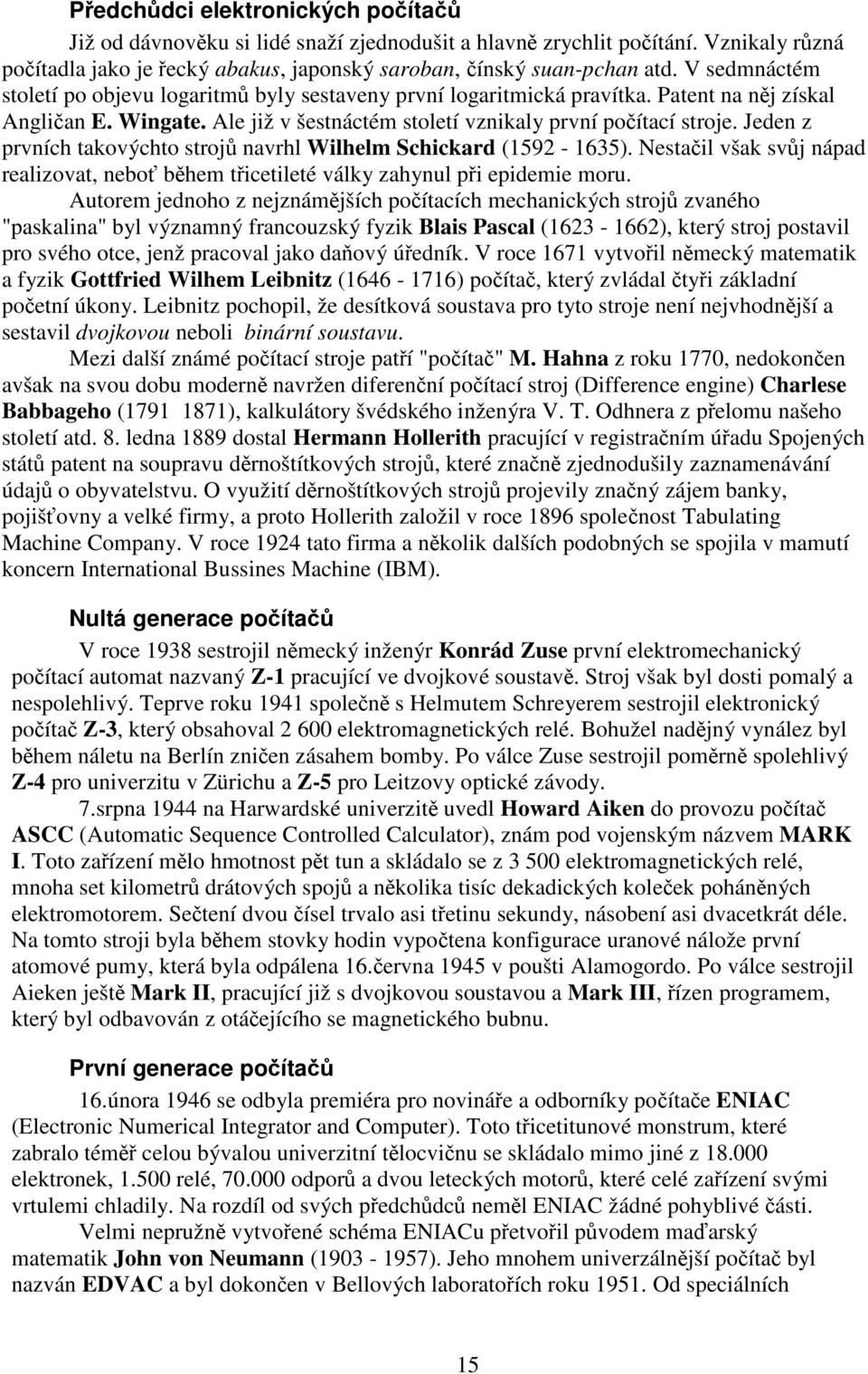 Jeden z prvních takovýchto strojů navrhl Wilhelm Schickard (1592-1635). Nestačil však svůj nápad realizovat, neboť během třicetileté války zahynul při epidemie moru.