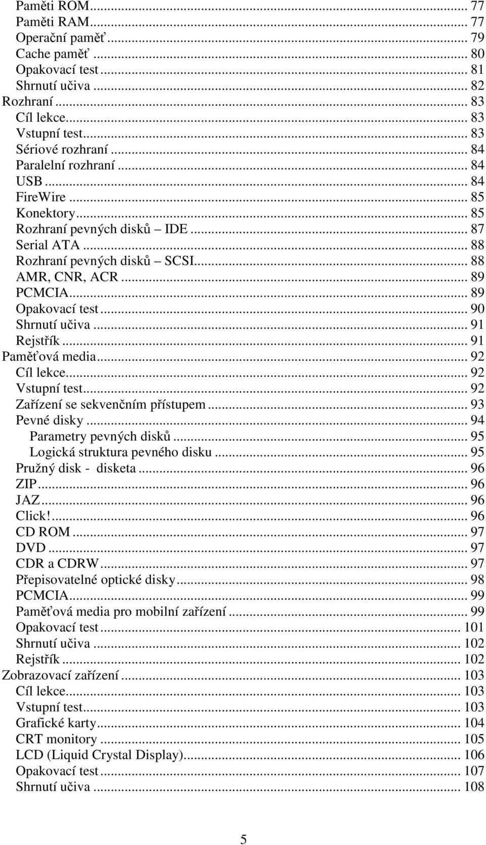 .. 89 Opakovací test... 90 Shrnutí učiva... 91 Rejstřík... 91 Paměťová media... 92 Cíl lekce... 92 Vstupní test... 92 Zařízení se sekvenčním přístupem... 93 Pevné disky... 94 Parametry pevných disků.