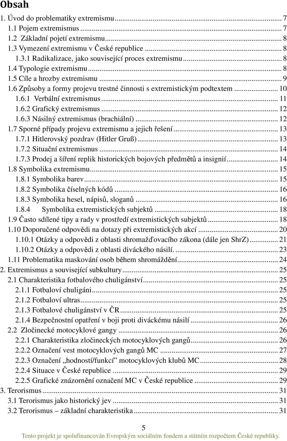 .. 12 1.6.3 Násilný extremismus (brachiální)... 12 1.7 Sporné případy projevu extremismu a jejich řešení... 13 1.7.1 Hitlerovský pozdrav (Hitler Gruß)... 13 1.7.2 Situační extremismus... 14 1.7.3 Prodej a šíření replik historických bojových předmětů a insignií.