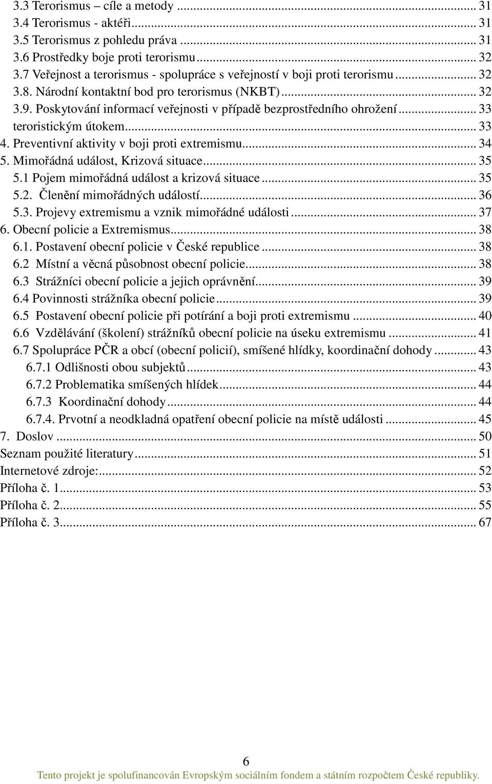 Poskytování informací veřejnosti v případě bezprostředního ohrožení... 33 teroristickým útokem... 33 4. Preventivní aktivity v boji proti extremismu... 34 5. Mimořádná událost, Krizová situace... 35 5.