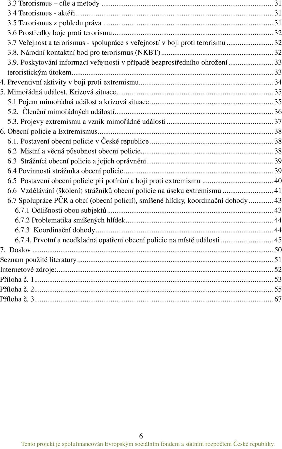 Poskytování informací veřejnosti v případě bezprostředního ohrožení... 33 teroristickým útokem... 33 4. Preventivní aktivity v boji proti extremismu... 34 5. Mimořádná událost, Krizová situace... 35 5.