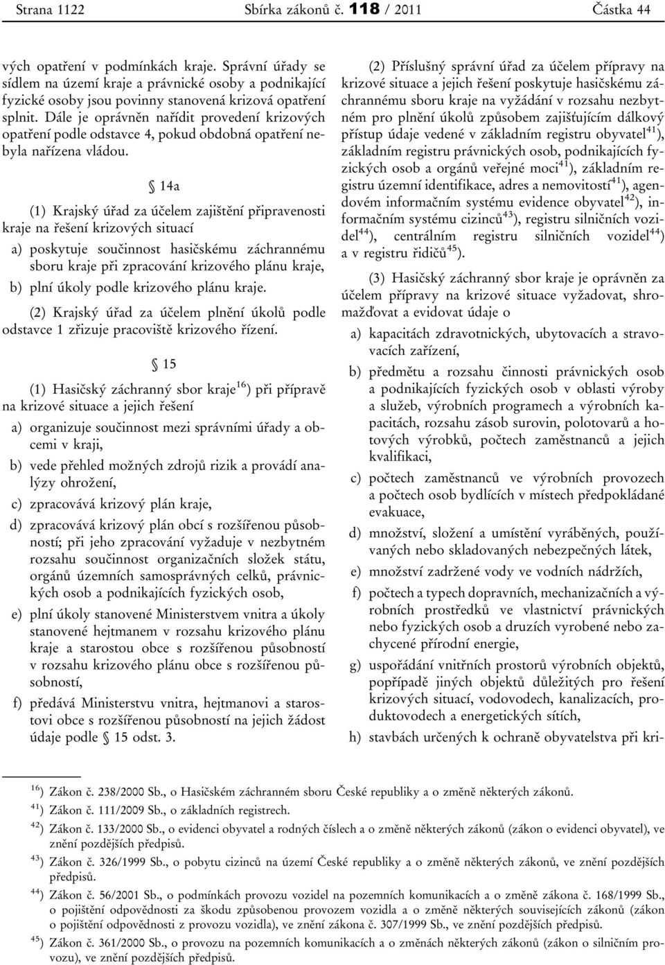 Dále je oprávněn nařídit provedení krizových opatření podle odstavce 4, pokud obdobná opatření nebyla nařízena vládou.